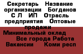 Секретарь › Название организации ­ Богданов С.Л., ИП › Отрасль предприятия ­ Оптовые продажи › Минимальный оклад ­ 14 000 - Все города Работа » Вакансии   . Коми респ.